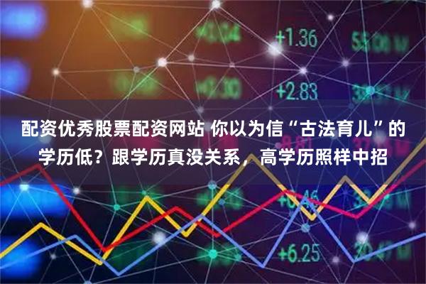 配资优秀股票配资网站 你以为信“古法育儿”的学历低?跟学历真没关系,高学历照样中招