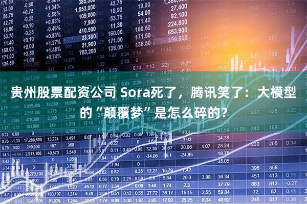 贵州股票配资公司 Sora死了，腾讯笑了：大模型的“颠覆梦”是怎么碎的？