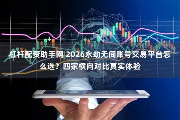杠杆配资助手网 2026永劫无间账号交易平台怎么选？四家横向对比真实体验