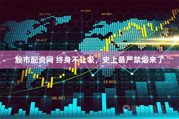 股市配资网 终身不让吸，史上最严禁烟来了