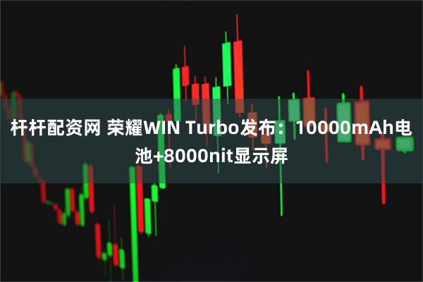 杆杆配资网 荣耀WIN Turbo发布：10000mAh电池+8000nit显示屏